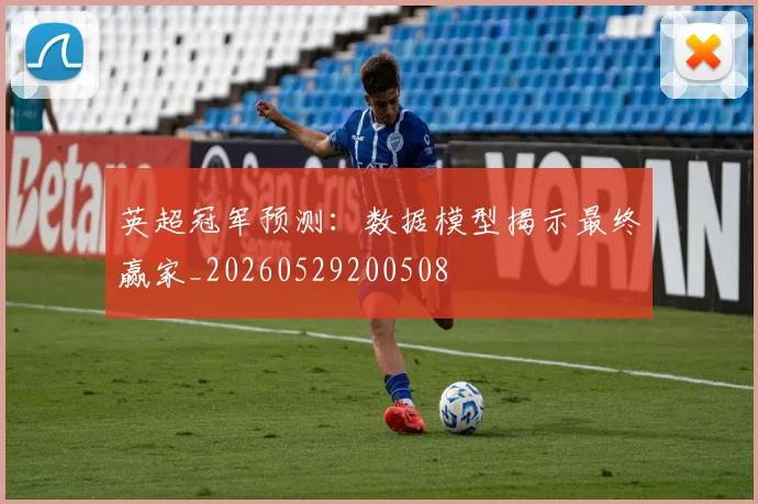 英超冠军预测：数据模型揭示最终赢家_20260529200508