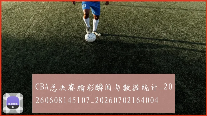 CBA总决赛精彩瞬间与数据统计_20260608145107_20260702164004