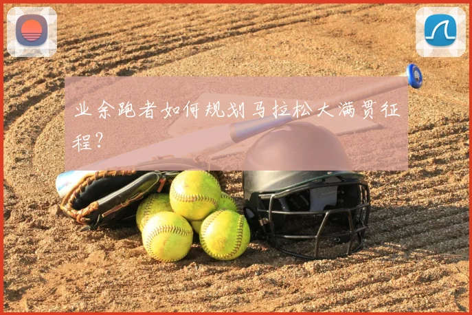业余跑者如何规划马拉松大满贯征程？