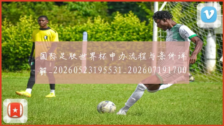 国际足联世界杯申办流程与条件详解_20260523195531_20260719170023