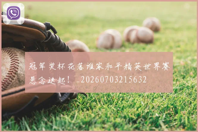 冠军奖杯花落谁家和平精英世界赛悬念迭起！_20260703215632