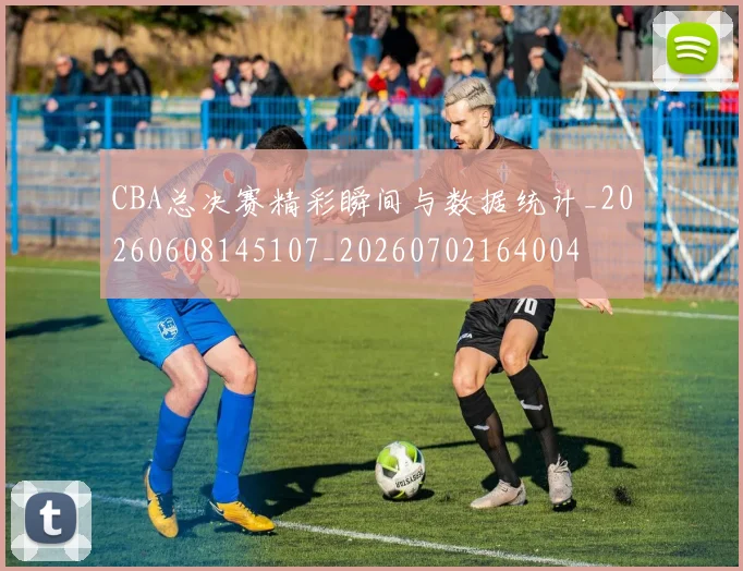 CBA总决赛精彩瞬间与数据统计_20260608145107_20260702164004