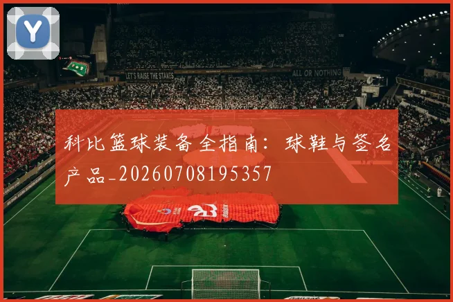 科比篮球装备全指南:球鞋与签名产品_20260708195357