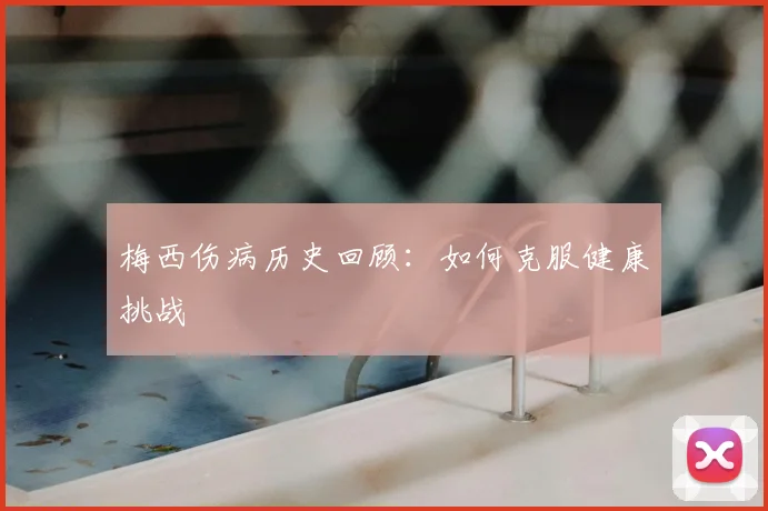 梅西伤病历史回顾：如何克服健康挑战