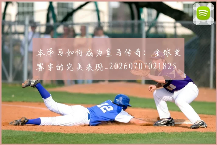 本泽马如何成为皇马传奇：金球奖赛季的完美表现_20260707021825