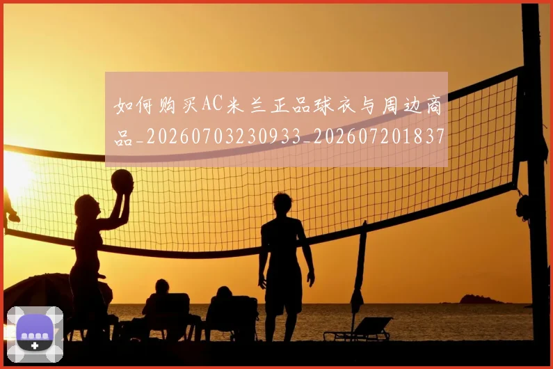 如何购买AC米兰正品球衣与周边商品_20260703230933_20260720183731