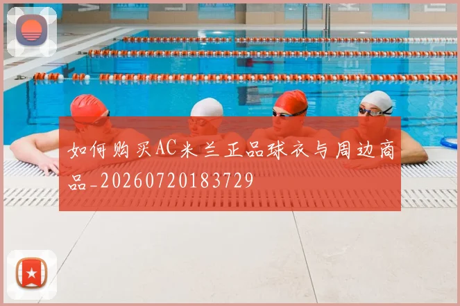 如何购买AC米兰正品球衣与周边商品_20260720183729
