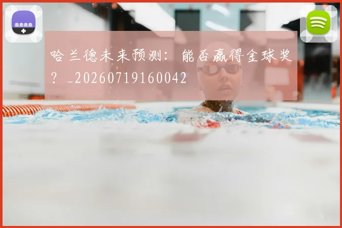哈兰德未来预测：能否赢得金球奖？_20260719160042
