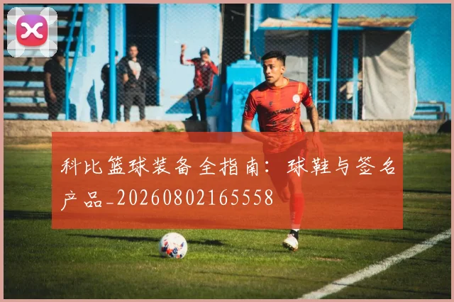 科比篮球装备全指南:球鞋与签名产品_20260802165558
