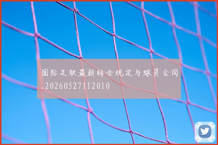 国际足联最新转会规定与球员合同_20260527112010