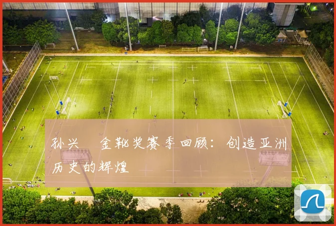 孙兴慜金靴奖赛季回顾：创造亚洲历史的辉煌