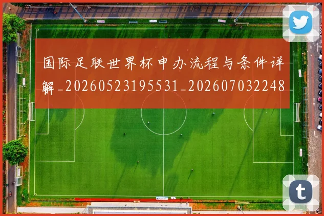 国际足联世界杯申办流程与条件详解_20260523195531_20260703224800