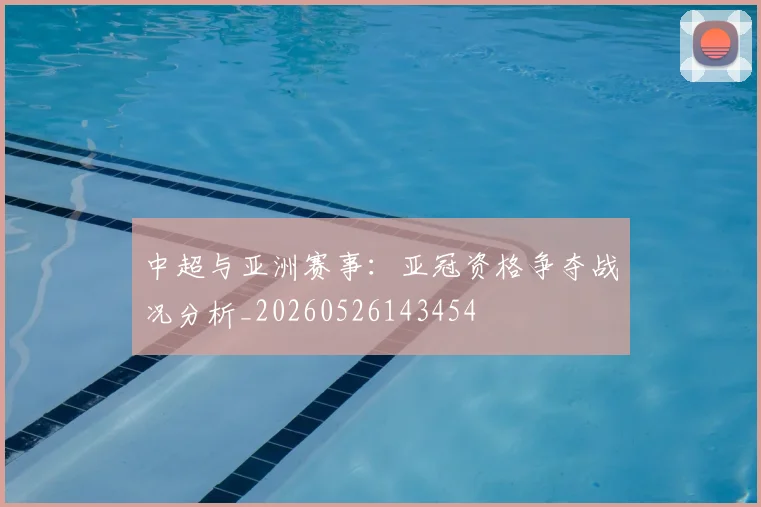 中超与亚洲赛事:亚冠资格争夺战况分析_20260526143454