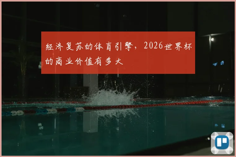 经济复苏的体育引擎，2026世界杯的商业价值有多大