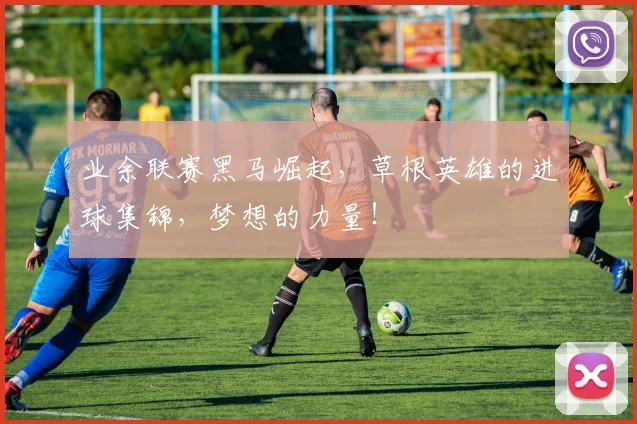 业余联赛黑马崛起，草根英雄的进球集锦，梦想的力量！