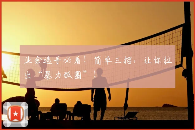 业余选手必看!简单三招,让你拉出“暴力弧圈”!