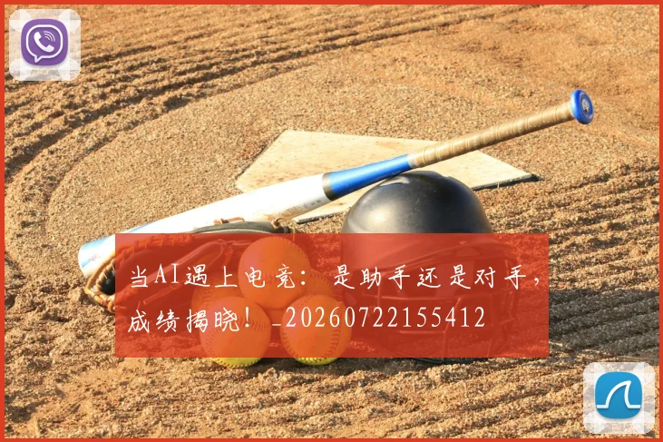 当AI遇上电竞：是助手还是对手，成绩揭晓！_20260722155412