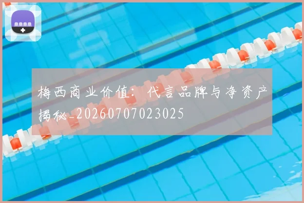 梅西商业价值：代言品牌与净资产揭秘_20260707023025