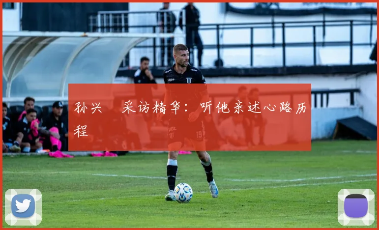 孙兴慜采访精华:听他亲述心路历程