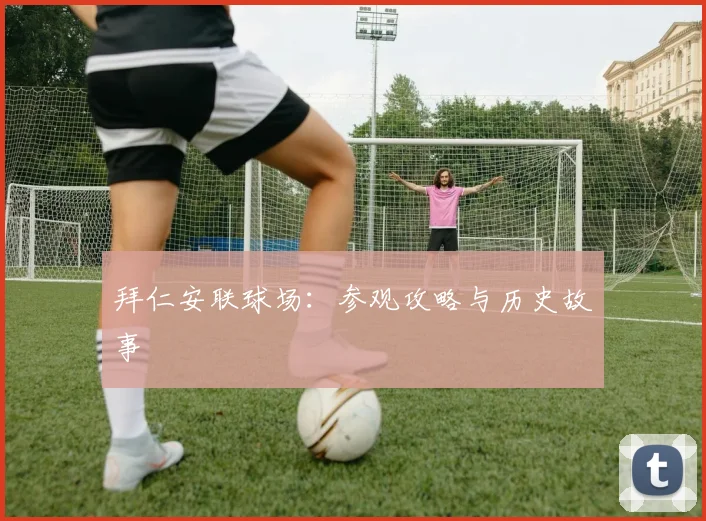 拜仁安联球场：参观攻略与历史故事
