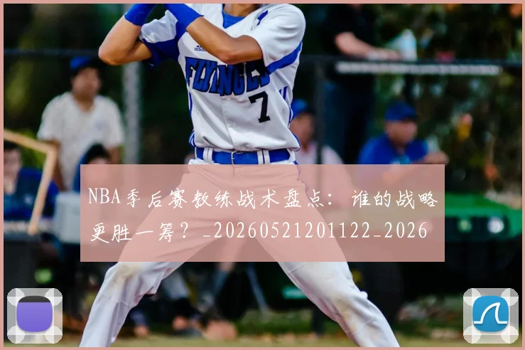 NBA季后赛教练战术盘点：谁的战略更胜一筹？_20260521201122_20260702164909