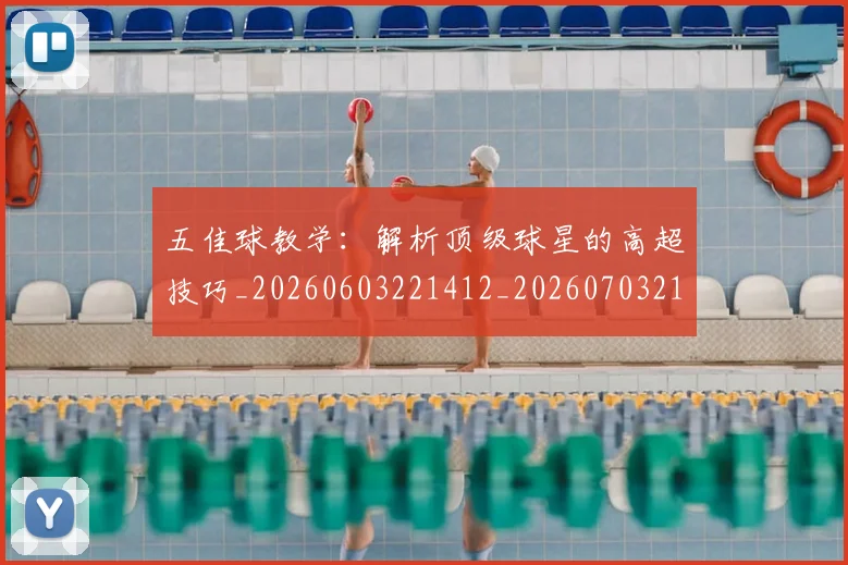 五佳球教学：解析顶级球星的高超技巧_20260603221412_20260703210829_20260716192926