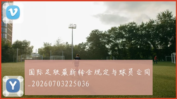 国际足联最新转会规定与球员合同_20260703225036