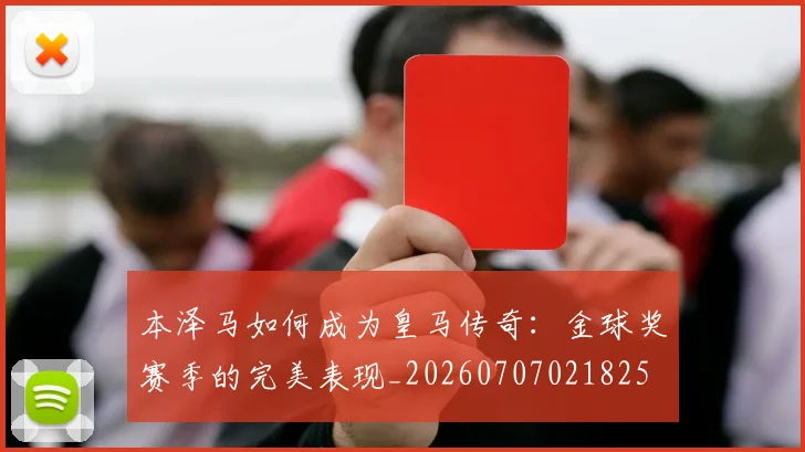 本泽马如何成为皇马传奇：金球奖赛季的完美表现_20260707021825