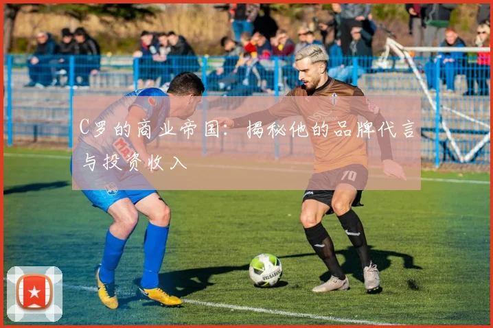 C罗的商业帝国:揭秘他的品牌代言与投资收入