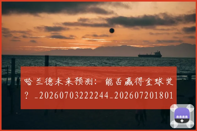 哈兰德未来预测：能否赢得金球奖？_20260703222244_20260720180139