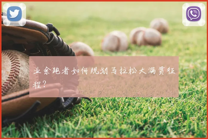 业余跑者如何规划马拉松大满贯征程？