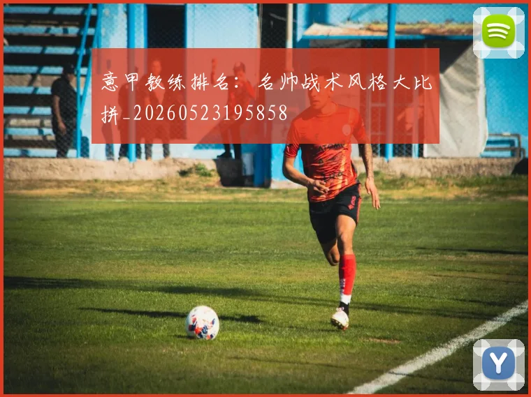 意甲教练排名：名帅战术风格大比拼_20260523195858