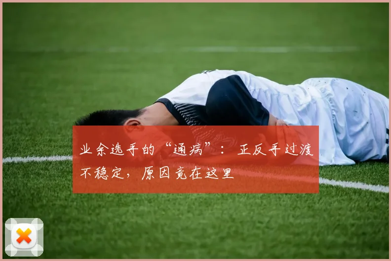 业余选手的“通病”：正反手过渡不稳定，原因竟在这里