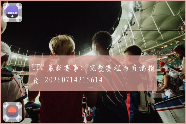 UFC 最新赛事：完整赛程与直播指南_20260714215614