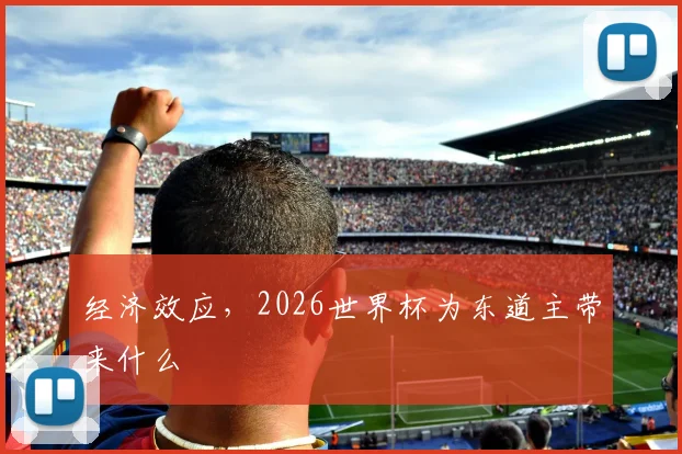 经济效应，2026世界杯为东道主带来什么