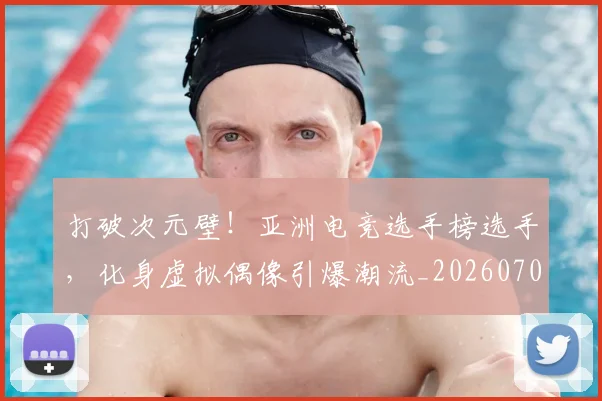 打破次元壁！亚洲电竞选手榜选手，化身虚拟偶像引爆潮流_20260707014228