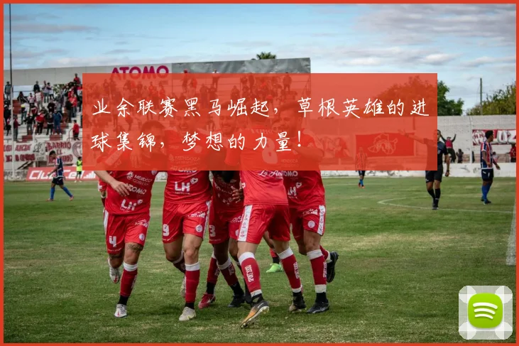业余联赛黑马崛起，草根英雄的进球集锦，梦想的力量！