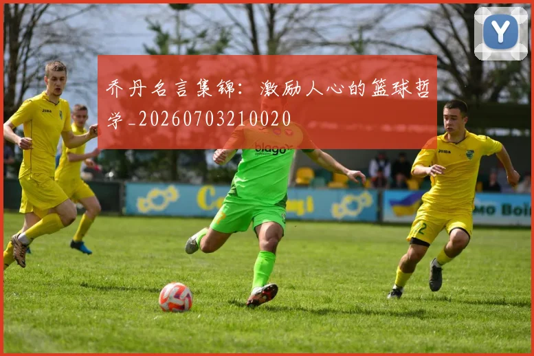乔丹名言集锦：激励人心的篮球哲学_20260703210020