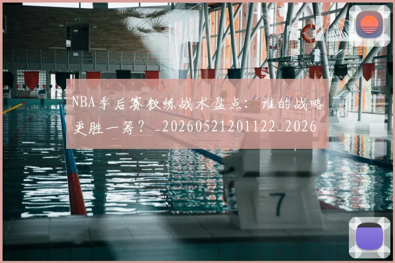 NBA季后赛教练战术盘点：谁的战略更胜一筹？_20260521201122_20260716180641